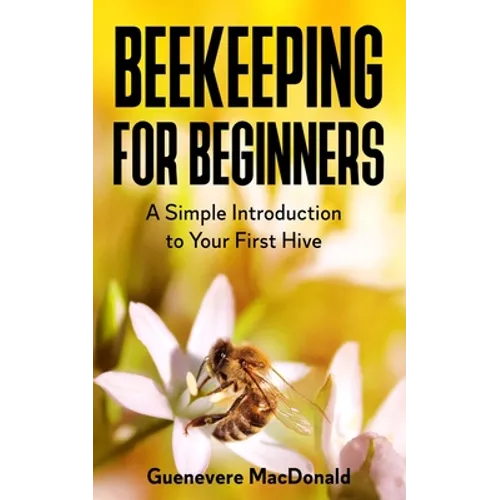 Beekeeping For Beginners: A Simple Introduction to Your First Hive - Paperback