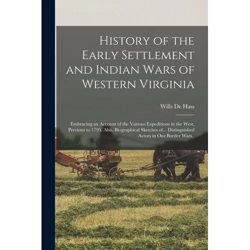History of the Early Settlement and Indian Wars of Western Virginia; Embracing an Account of the Various Expeditions in the West, Previous to 1795. Al - Paperback