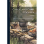 Canoe and Camp Cookery: A Practical Cook Book for Canoeists, Corinthian Sailors and Outers - Paperback