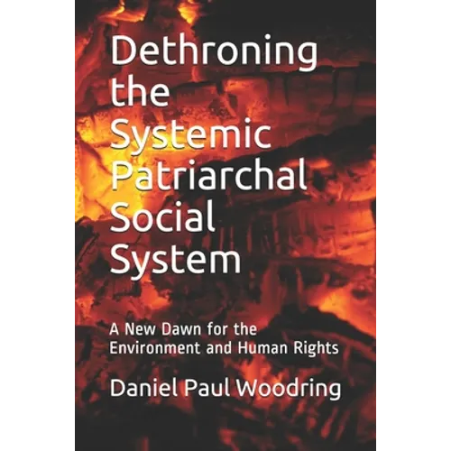 Dethroning the Systemic Patriarchal Social System: A New Dawn for the Environment and Human Rights - Paperback
