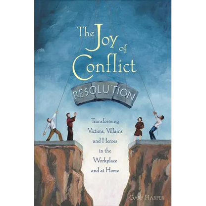 The Joy of Conflict Resolution: Transforming Victims, Villains and Heroes in the Workplace and at Home - Paperback