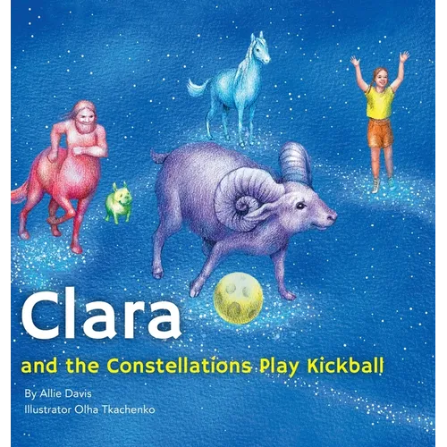 Clara and the Constellations Play Kickball: A Picture Book Adventure Among the Stars Featuring Animal Constellations and a Game of Kickball - Hardcover