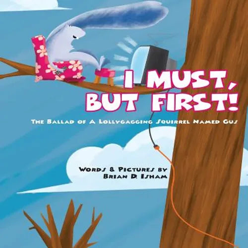 I Must, But First!: The Ballad of A Lollygagging Squirrel Named Gus - Paperback