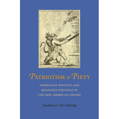 Patriotism and Piety: Federalist Politics and Religious Struggle in the New American Nation - Hardcover