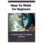 How To Weld For Beginners: A Complete Guide For Absolute Beginners - Paperback
