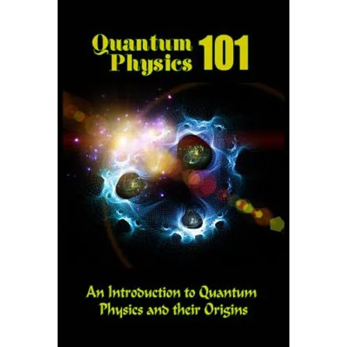 Quantum Physics 101: An Introduction To Quantum Physics And The Origins - Paperback