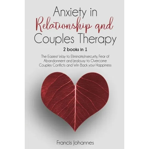 Anxiety in Relationship and Couples Therapy: 2 Books in 1: : The Easiest Way to Eliminate, Insecurity, Fear of Abandonment and Jealousy to Overcome Co - Paperback