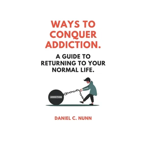 Ways to Conquer Addiction.: A Guide to Returning to Your Normal Life. - Paperback