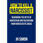 How To Kill A Narcissist: Debunking The Myth Of Narcissism And Recovering From Narcissistic Abuse - Paperback