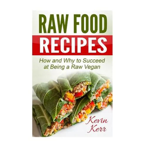 Raw Food Recipes: How and Why to Succeed at Being a Raw Vegan. - Paperback