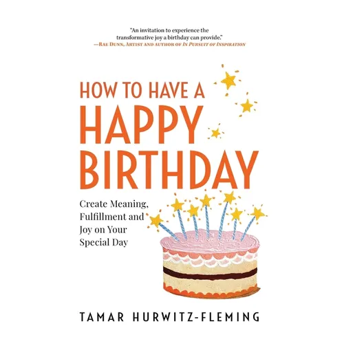 How to Have a Happy Birthday: Create Meaning, Fulfillment and Joy on Your Special Day - Hardcover