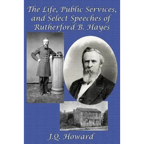 The Life, Public Services, and Select Speeches of Rutherford B. Hayes - Paperback