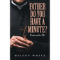 Father do You have a minute?: Come unto Me - Paperback