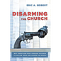 Disarming the Church: Why Christians Must Forsake Violence to Follow Jesus and Change the World - Paperback