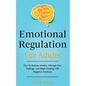Emotional Regulation for Adults: How to Reduce Anxiety, Manage Your Feelings, and Begin Dealing with Negative Emotions - Paperback