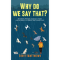 Why Do We Say That? 101 Idioms, Phrases, Sayings & Facts! A Brief History On Where They Come From! - Hardcover