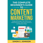 The Complete Beginner's Guide to Content Marketing: Foolproof Strategies That Will Increase Brand Awareness, Gain Loyal Customers, and Maximize Profit - Paperback
