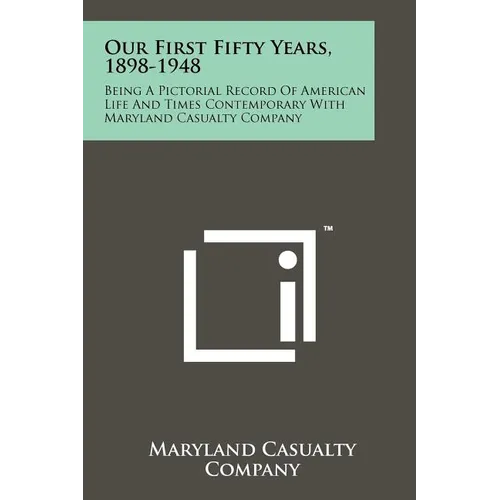 Our First Fifty Years, 1898-1948: Being a Pictorial Record of American Life and Times Contemporary with Maryland Casualty Company - Paperback