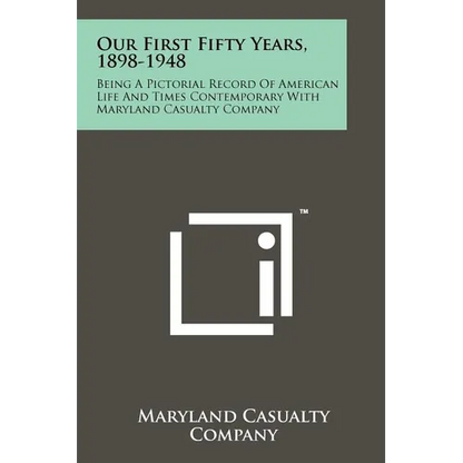 Our First Fifty Years, 1898-1948: Being a Pictorial Record of American Life and Times Contemporary with Maryland Casualty Company - Paperback
