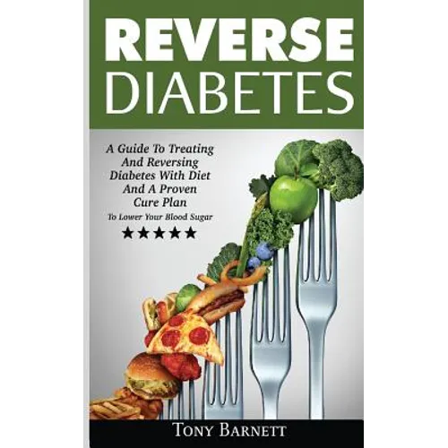Reverse Diabetes: A Guide To Treating And Reversing Diabetes With Diet And A Proven Cure Plan To Lower Your Blood Sugar - Paperback
