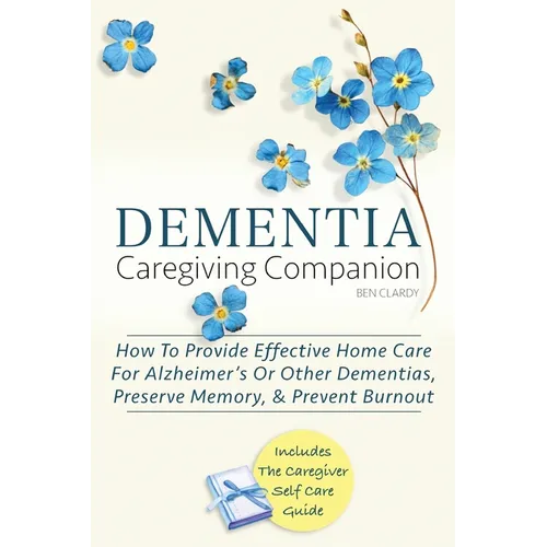 Dementia Caregiving Companion: How To Provide Effective Home Care For Alzheimer's Or Other Dementias, Preserve Memory, & Prevent Burnout - Includes Th - Paperback