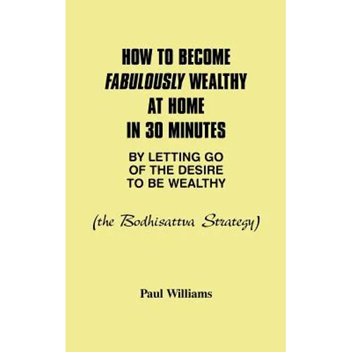 How to Become Fabulously Wealthy at Home in 30 Minutes by Letting Go of the Desire to Be Wealthy: The Bodhisattva Strategy - Paperback