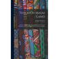 Through Masai Land: A Journey of Exploration Among the Snowclad Volcanic Mountains and Strange Tribes of Eastern Equatorial Africa - Hardcover