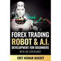 Forex Trading Robot and A.I. Development: For Beginners With No Experience - Paperback