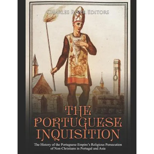 The Portuguese Inquisition: The History of the Portuguese Empire's Religious Persecution of Non-Christians in Portugal and Asia - Paperback