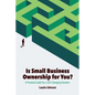 Is Small Business Ownership for You?: A Practical Guide for a Life-Changing Decision - Paperback