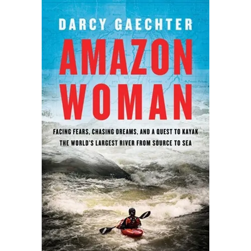 Amazon Woman: Facing Fears, Chasing Dreams, and a Quest to Kayak the World's Largest River from Source to Sea - Hardcover