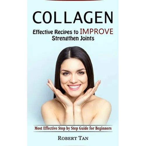 Collagen: Effective Recipes to Improve Strengthen Joints (Most Effective Step by Step Guide for Beginners) - Paperback