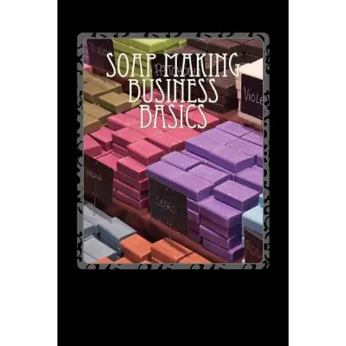 Soap Making Business Basics: Understand How To Be Successful - Paperback