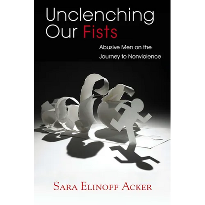 Unclenching Our Fists: Abusive Men on the Journey to Nonviolence - Paperback