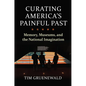 Curating America's Painful Past: Memory, Museums, and the National Imagination - Hardcover