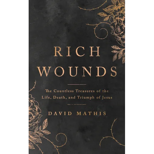 Rich Wounds: The Countless Treasures of the Life, Death, and Triumph of Jesus - Paperback