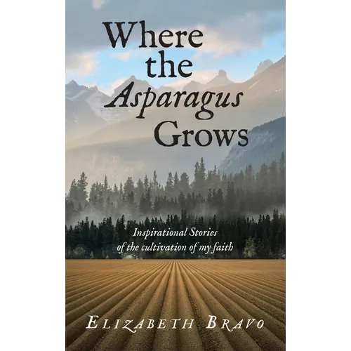 Where the Asparagus Grows: Inspirational Stories of the cultivation of my faith - Hardcover