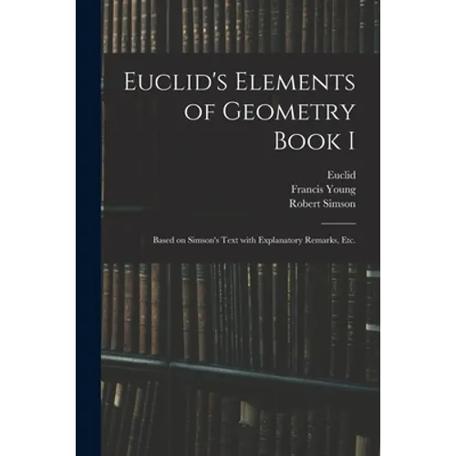 Euclid's Elements of Geometry Book I [microform]: Based on Simson's Text With Explanatory Remarks, Etc. - Paperback