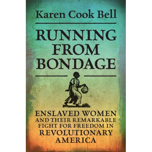 Running from Bondage: Enslaved Women and Their Remarkable Fight for Freedom in Revolutionary America - Hardcover