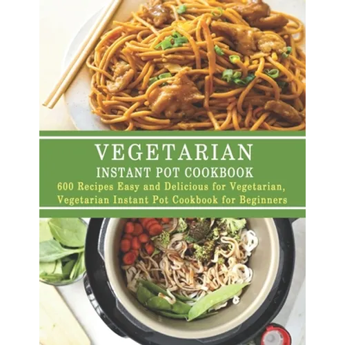 Vegetarian Instant Pot Cookbook: 600 Recipes Easy and Delicious for Vegetarian, Vegetarian Instant Pot Cookbook for Beginners - Paperback