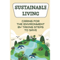 Sustainable Living: Caring For The Environment By Taking Steps To Save: Living Green Ideas - Paperback