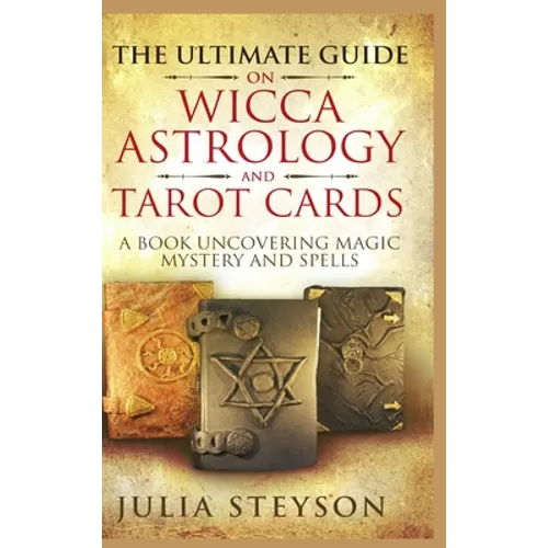 The Ultimate Guide on Wicca, Witchcraft, Astrology, and Tarot Cards - Hardcover Version: A Book Uncovering Magic, Mystery and Spells: A Bible on Witch - Hardcover