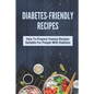 Diabetes-Friendly Recipes: How To Prepare Yummy Recipes Suitable For People With Diabetes: Cooking Guide For Diabetes - Paperback