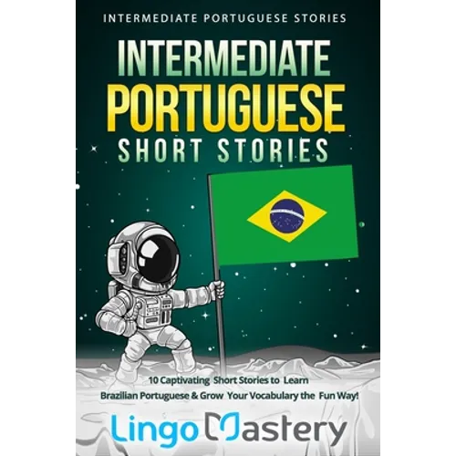 Intermediate Portuguese Short Stories: 10 Captivating Short Stories to Learn Brazilian Portuguese & Grow Your Vocabulary the Fun Way! - Paperback