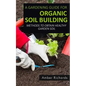 A Gardening Guide For Organic Soil Building: Methods to Obtain Healthy Garden Soil - Paperback