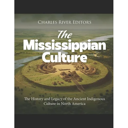 The Mississippian Culture: The History and Legacy of the Ancient Indigenous Culture in North America - Paperback