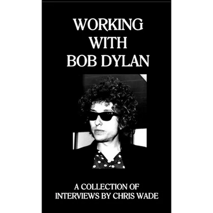 Working with Bob Dylan: A Collection of Interviews by Chris Wade - Paperback