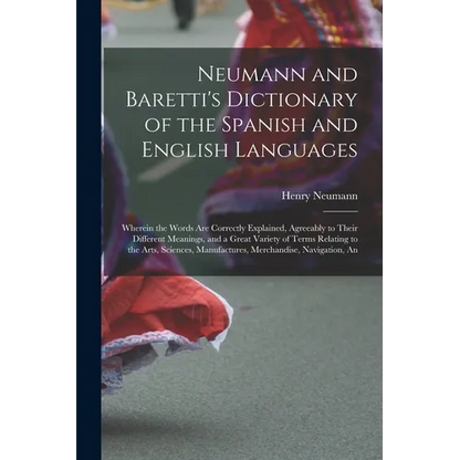 Neumann and Baretti's Dictionary of the Spanish and English Languages: Wherein the Words Are Correctly Explained, Agreeably to Their Different Meaning - Paperback