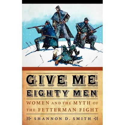 Give Me Eighty Men: Women and the Myth of the Fetterman Fight - Paperback