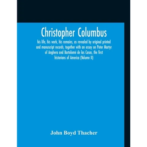 Christopher Columbus: His Life, His Work, His Remains, As Revealed By Original Printed And Manuscript Records, Together With An Essay On Pet - Paperback